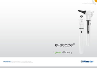 Instrumentos de bolsillo




                                                                                                  e-scope            ®


                                                                                                  green efficiency


Rudolf Riester GmbH | P.O. Box 35 |Bruckstraße 31 | DE - 72417 Jungingen | Germany
Tel.: (+49) +7477-9270-0 | Fax.: (+49) +7477-9270-70 | E-Mail: info@riester.de | www.riester.de
 
