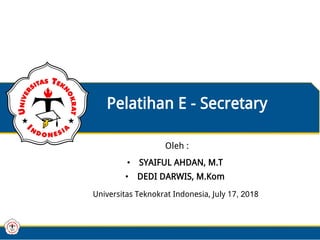 Pelatihan E - Secretary
Oleh :
• SYAIFUL AHDAN, M.T
• DEDI DARWIS, M.Kom
Universitas Teknokrat Indonesia, July 17, 2018
 