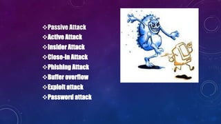 Passive Attack
Active Attack
Insider Attack
Close-in Attack
Phishing Attack
Buffer overflow
Exploit attack
Password attack
 