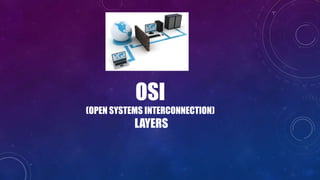 OSI
(OPEN SYSTEMS INTERCONNECTION)
LAYERS
 