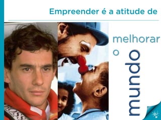 Empreender é a atitude de
melhorar
mundo
o
 