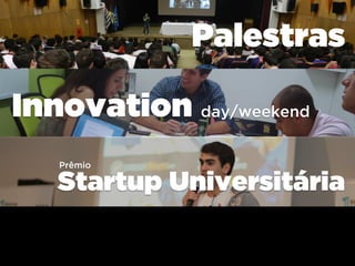 Palestras
Innovation day/weekend
Startup Universitária
Prêmio
 