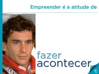 Empreender é a atitude de
fazer
acontecer
 