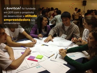 A eureca! foi fundada
em 2011 com o propósito
de desenvolver a atitude
empreendedora nos
universitários.
 