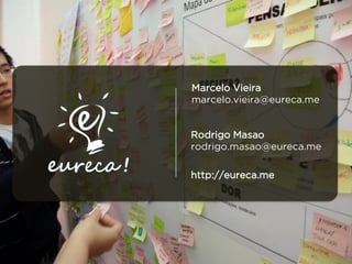 Rodrigo Masao
rodrigo.masao@eureca.me
http://eureca.me
Marcelo Vieira
marcelo.vieira@eureca.me
 