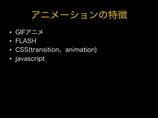 アニメーションの特徴
•    GIFアニメ
•    FLASH
•    CSS(transition、animation)
•    javascript
 
