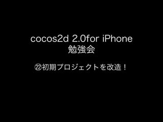 cocos2d 2.0for iPhone
       勉強会
  初期プロジェクトを改造！
 