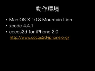 動作環境
•  Mac OS X 10.8 Mountain Lion
•  xcode 4.4.1
•  cocos2d for iPhone 2.0
 http://www.cocos2d-iphone.org/
 