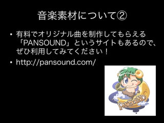 音楽素材について②
•  有料でオリジナル曲を制作してもらえる
   「PANSOUND」というサイトもあるので、
   ぜひ利用してみてください！
•  http://pansound.com/
 