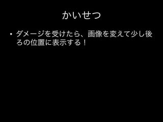 かいせつ
•  ダメージを受けたら、画像を変えて少し後
   ろの位置に表示する！
 