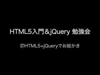 HTML5入門＆jQuery 勉強会

   HTML5+jQueryでお絵かき
 