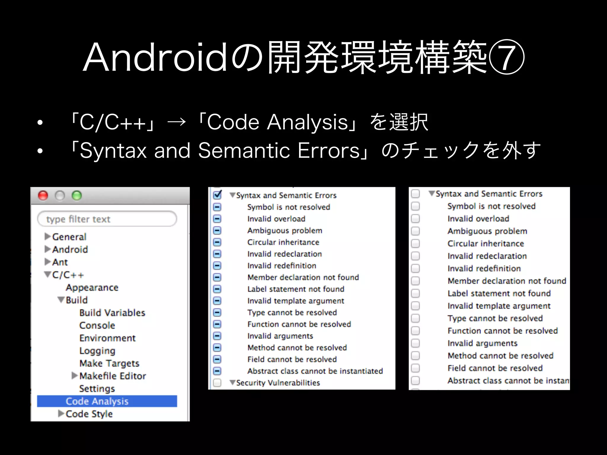 Androidの開発環境構築⑦
•  「C/C++」→「Code Analysis」を選択
•  「Syntax and Semantic Errors」のチェックを外す

 