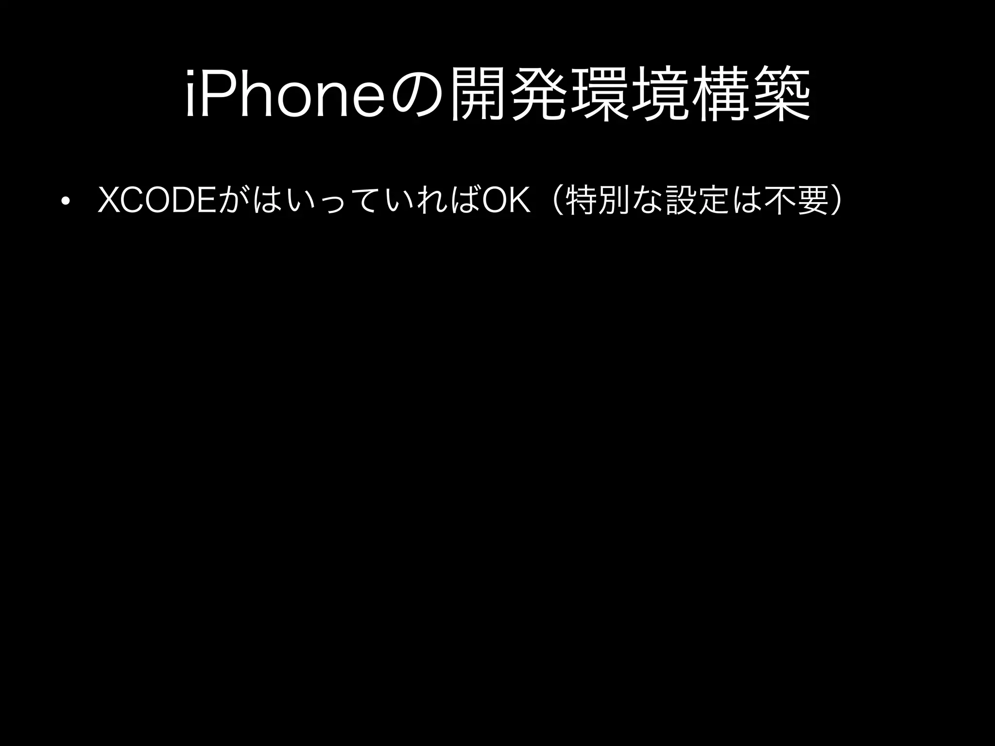 iPhoneの開発環境構築
•  XCODEがはいっていればOK（特別な設定は不要）

 