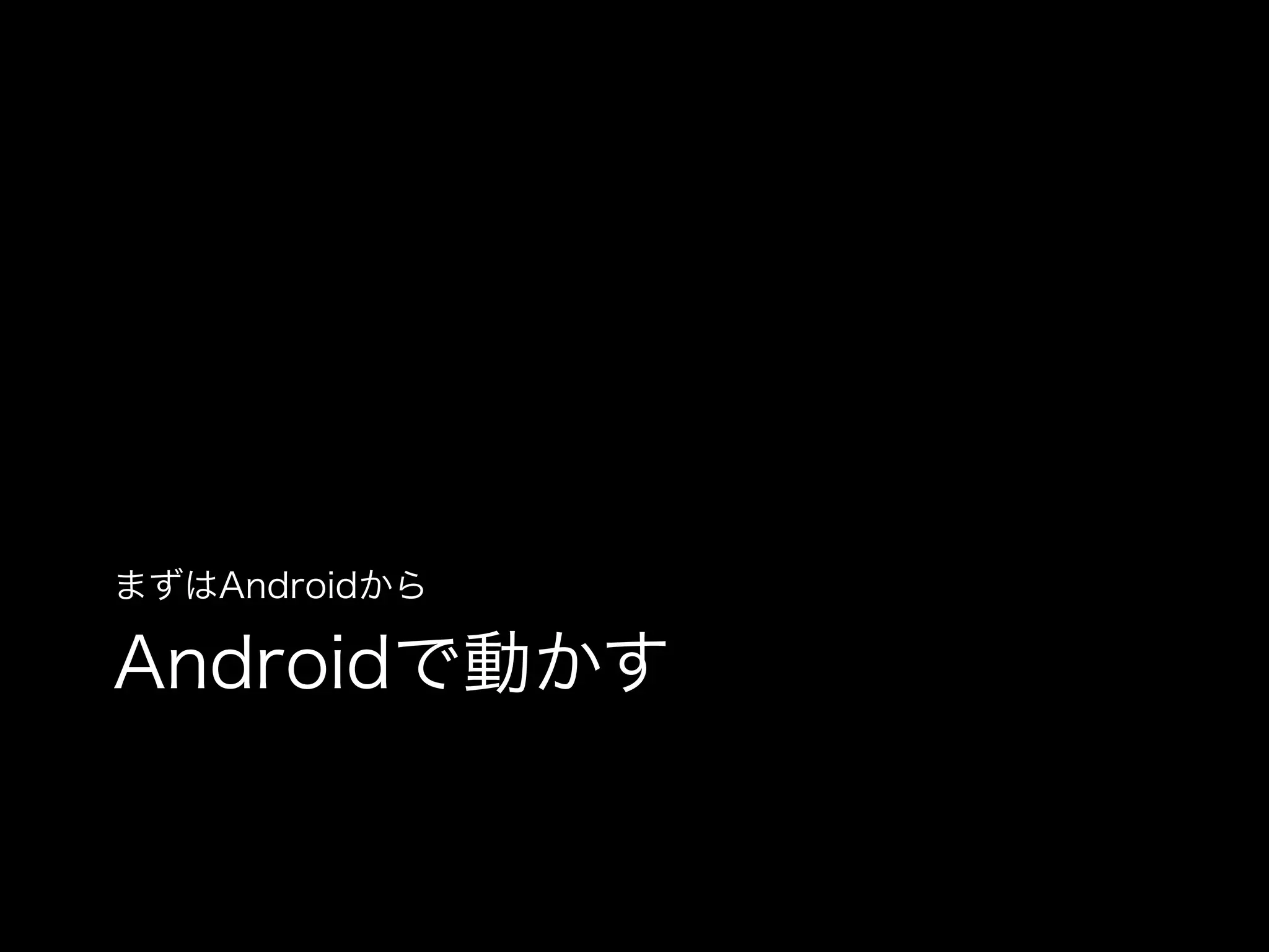 まずはAndroidから

Androidで動かす

 