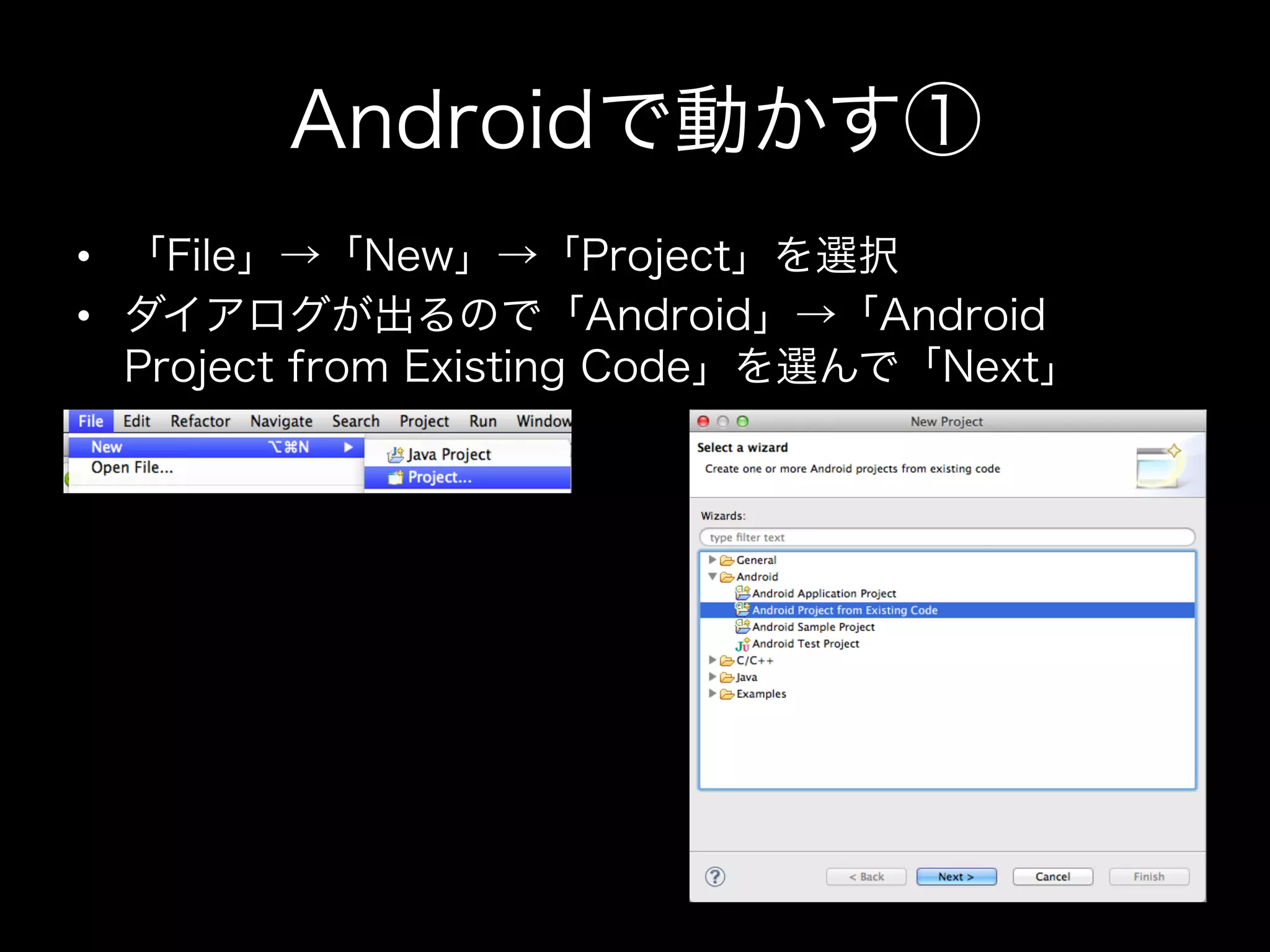Androidで動かす①
•  「File」→「New」→「Project」を選択
•  ダイアログが出るので「Android」→「Android
Project from Existing Code」を選んで「Next」

 
