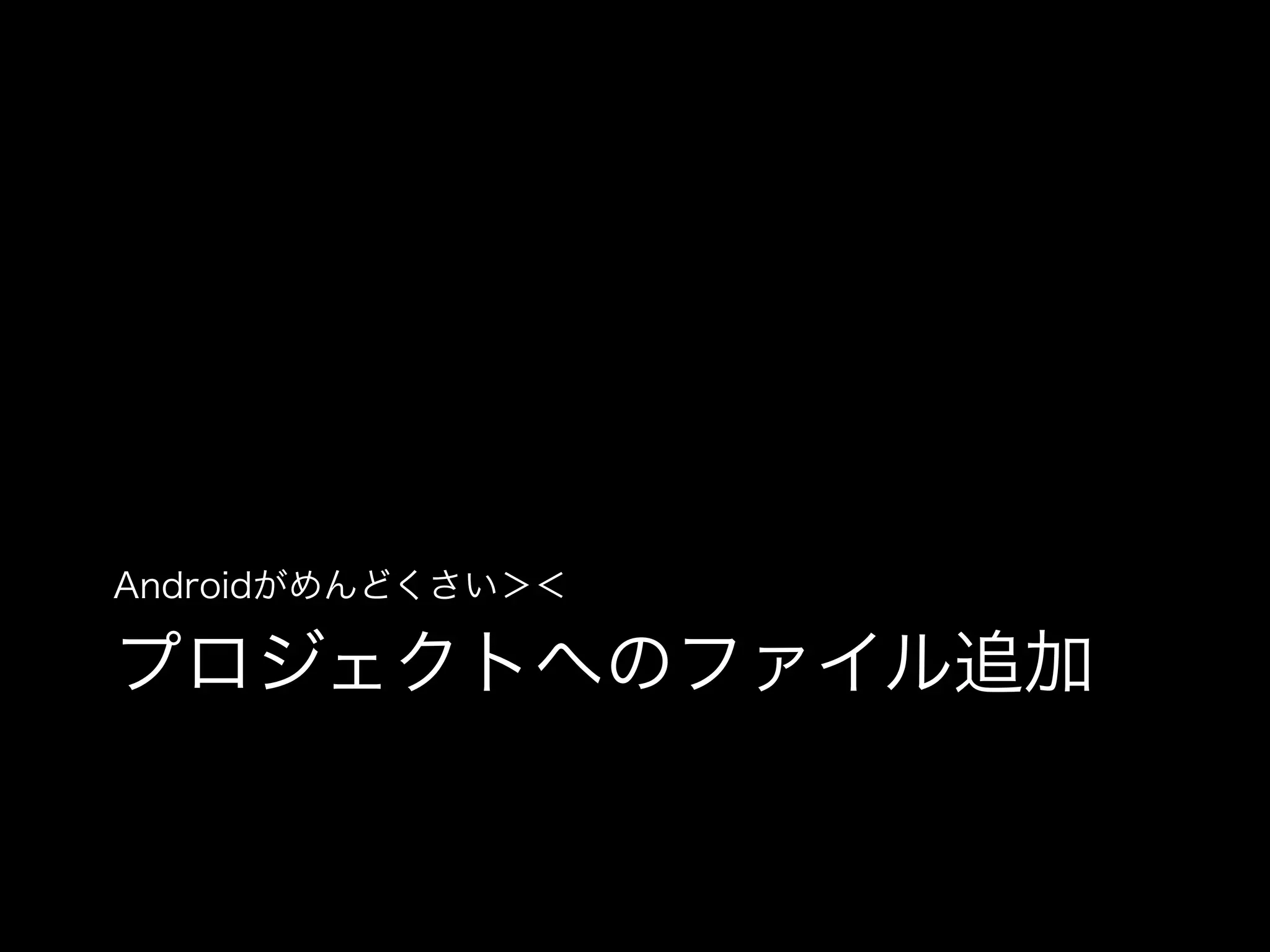 Androidがめんどくさい＞＜

プロジェクトへのファイル追加

 