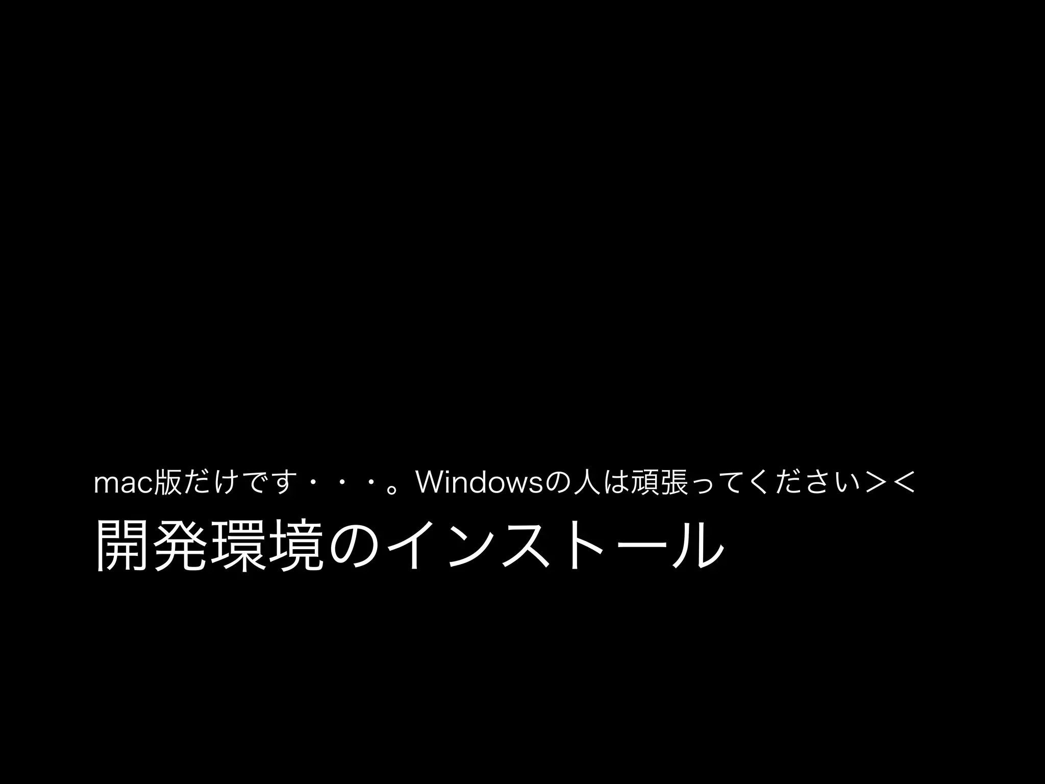 mac版だけです・・・。Windowsの人は頑張ってください＞＜

開発環境のインストール

 