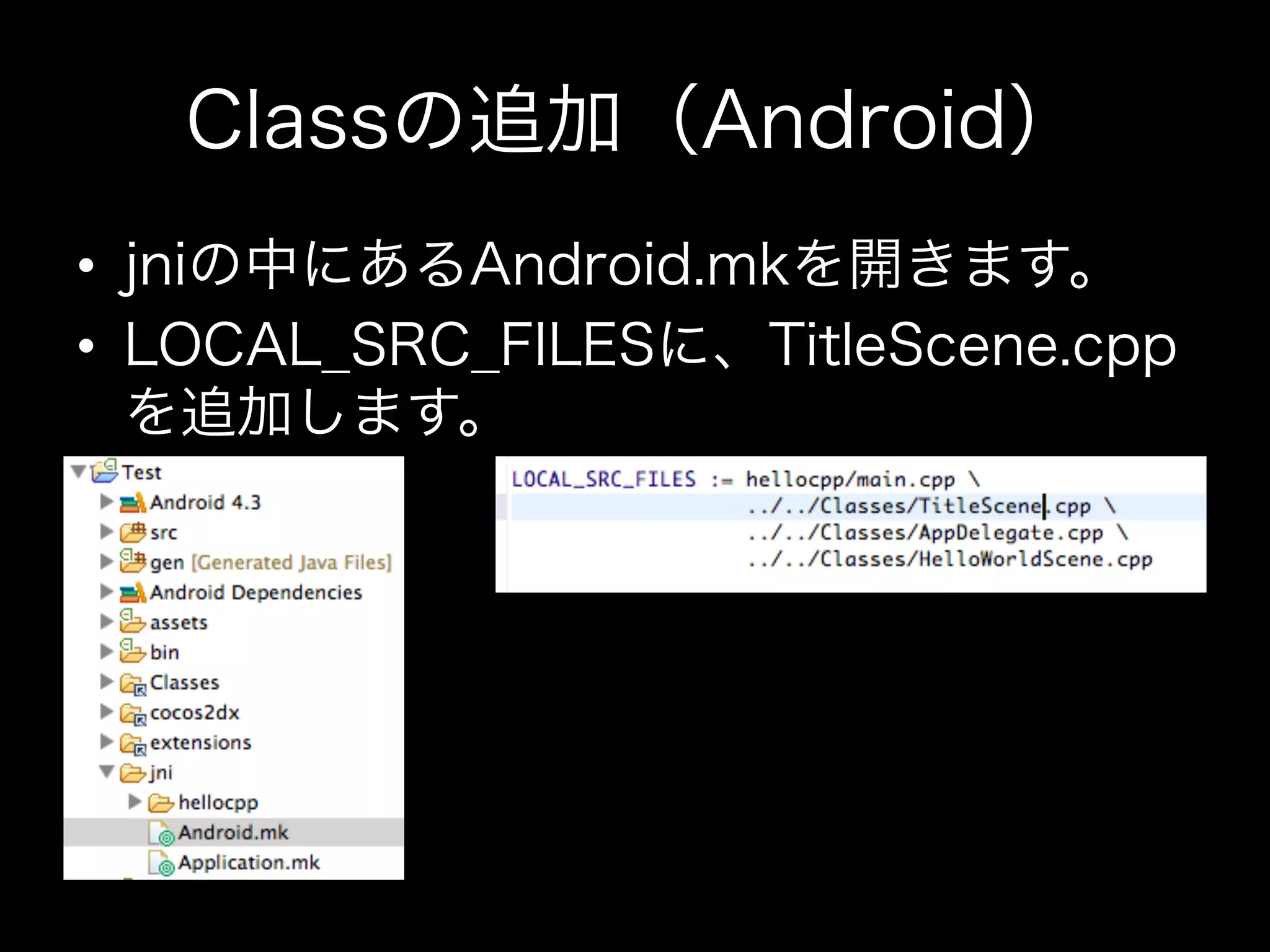 Classの追加（Android）
•  jniの中にあるAndroid.mkを開きます。
•  LOCAL_SRC_FILESに、TitleScene.cpp
を追加します。

 