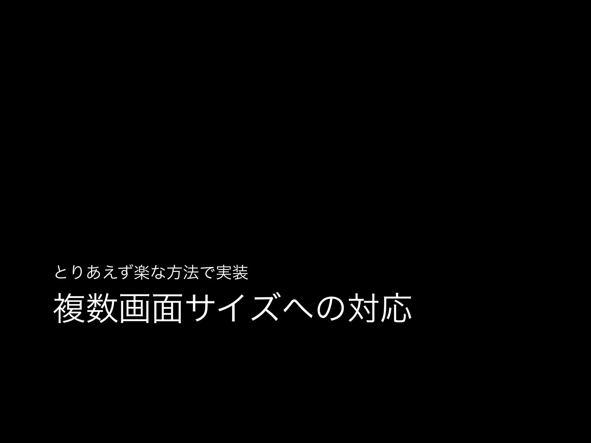 とりあえず楽な方法で実装

複数画面サイズへの対応

 