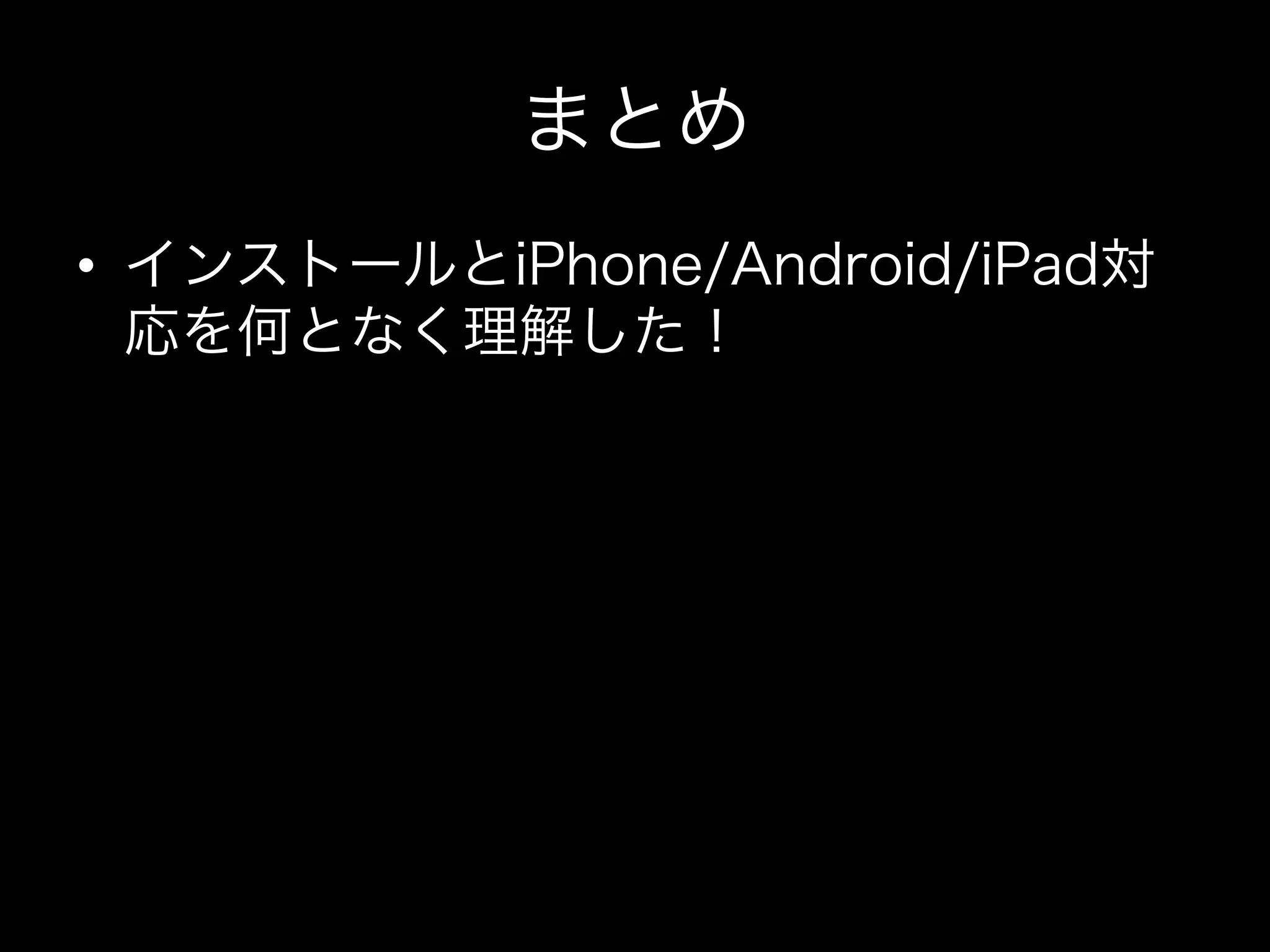 まとめ
•  インストールとiPhone/Android/iPad対
応を何となく理解した！

 