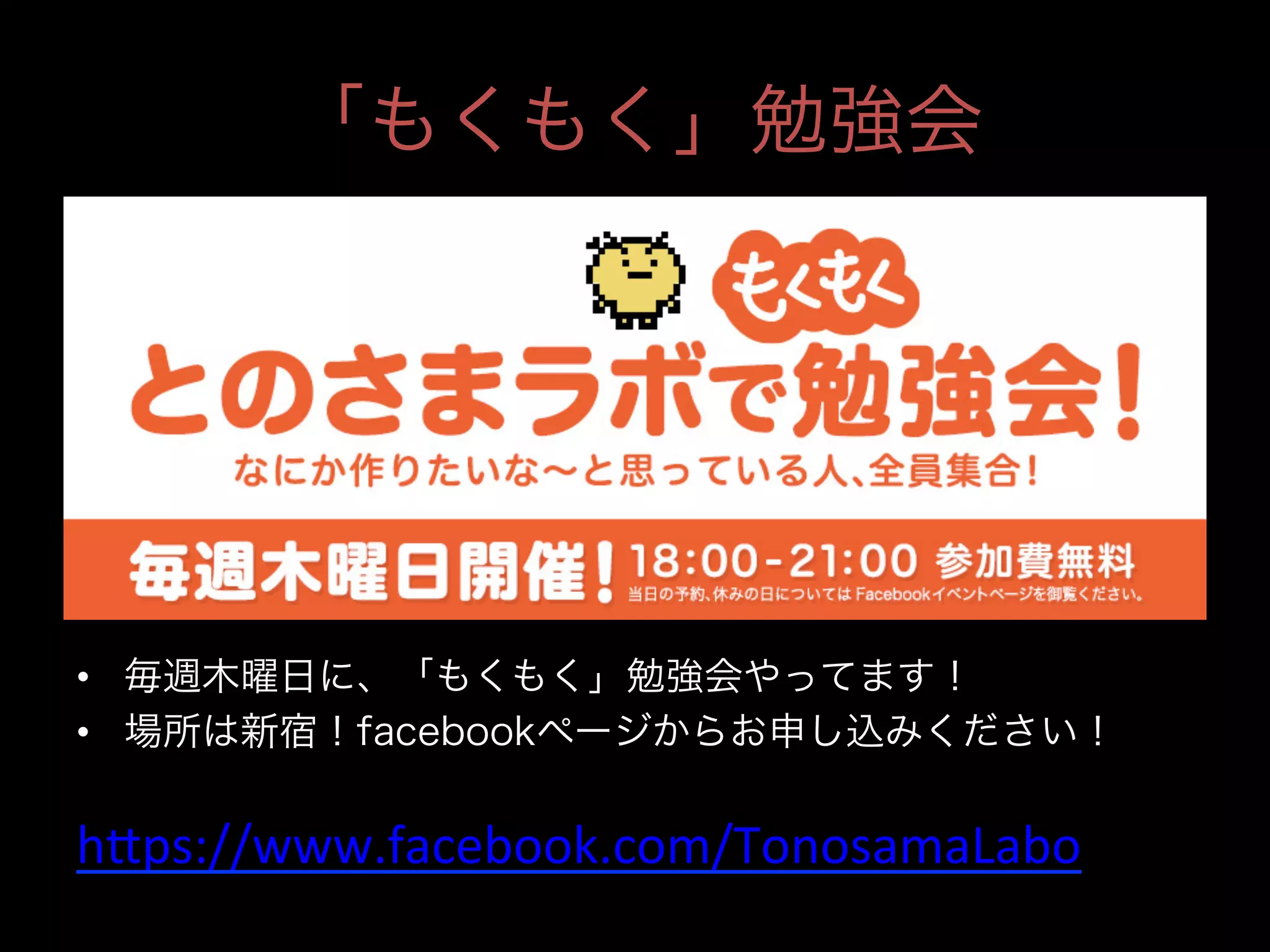 「もくもく」勉強会

•  毎週木曜日に、「もくもく」勉強会やってます！
•  場所は新宿！facebookページからお申し込みください！

h4ps://www.facebook.com/TonosamaLabo	
  
	

 