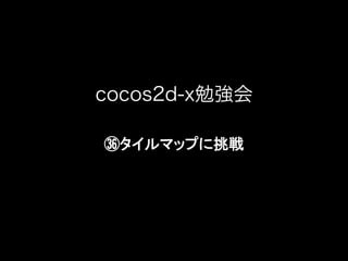 cocos2d-x勉強会
㊱タイルマップに挑戦	

 
