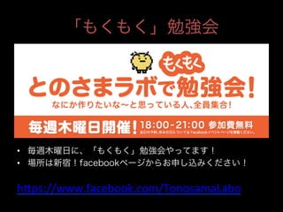 「もくもく」勉強会

•  毎週木曜日に、「もくもく」勉強会やってます！
•  場所は新宿！facebookページからお申し込みください！

hnps://www.facebook.com/TonosamaLabo	
  
	

 