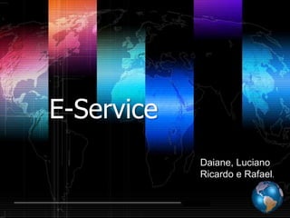 E-Service
                   Daiane, Luciano
                   Ricardo e Rafael.

            Shibu lijack
 
