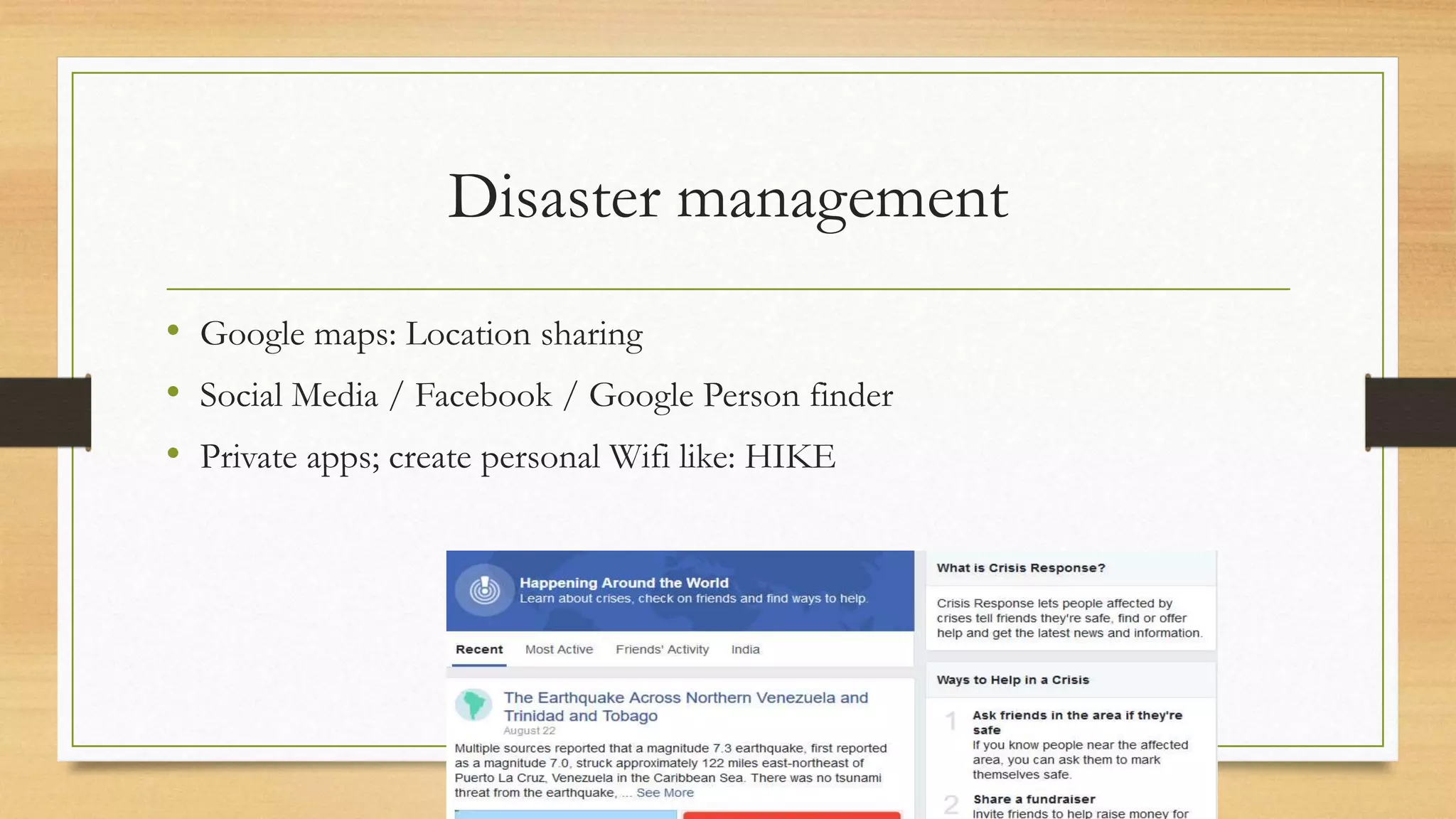 Disaster management
• Google maps: Location sharing
• Social Media / Facebook / Google Person finder
• Private apps; create personal Wifi like: HIKE
 