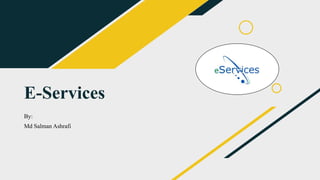 E-Services
By:
Md Salman Ashrafi
 