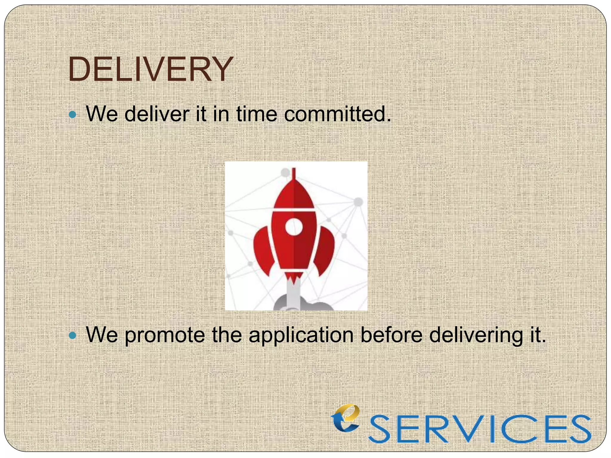DELIVERY
 We deliver it in time committed.
 We promote the application before delivering it.
 