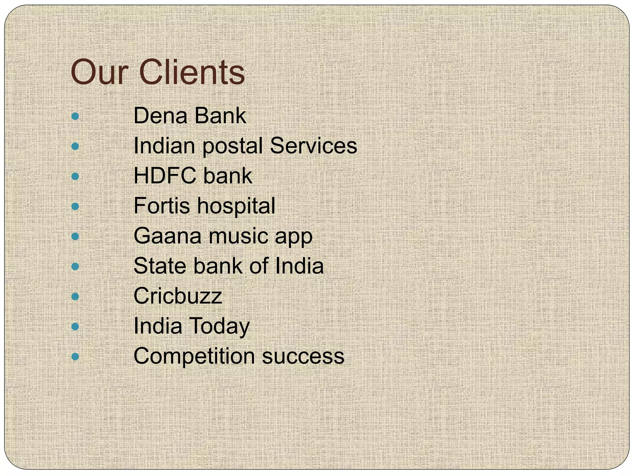 Our Clients
 Dena Bank
 Indian postal Services
 HDFC bank
 Fortis hospital
 Gaana music app
 State bank of India
 Cricbuzz
 India Today
 Competition success
 