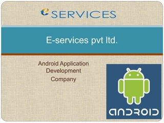 Android Application
Development
Company
E-services pvt ltd.
 