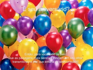 É seu aniversário? Então, para você tudo de belo!  Que as paisagens mais serenas estejam em seu olhar,  transmitindo a paz que emana de seu coração!!!  