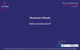 Showcase Climate
Mikko Strahlendorff
This project has received funding from the European Union’s Horizon 2020 research and innovation programme under grant agreement No 820852
Name, role in e-shape,
organisation
 