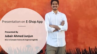 Presentation on E-Shop App
Presented By
Jubair Ahmed Junjun
B.Sc in Compter Science & Enginnering(CSE)
 