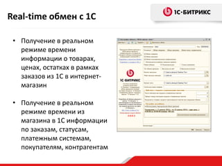 • Получение в реальном
режиме времени
информации о товарах,
ценах, остатках в рамках
заказов из 1С в интернет-
магазин
• Получение в реальном
режиме времени из
магазина в 1С информации
по заказам, статусам,
платежным системам,
покупателям, контрагентам
Real-time обмен с 1С
 