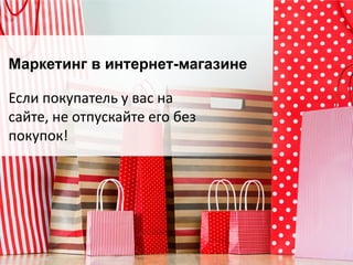 Маркетинг в интернет-магазине
Если покупатель у вас на
сайте, не отпускайте его без
покупок!
 