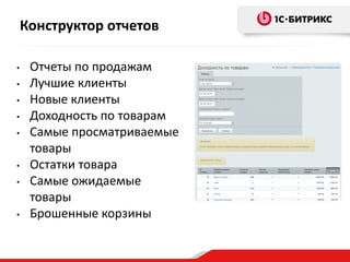 • Отчеты по продажам
• Лучшие клиенты
• Новые клиенты
• Доходность по товарам
• Самые просматриваемые
товары
• Остатки товара
• Самые ожидаемые
товары
• Брошенные корзины
Конструктор отчетов
 