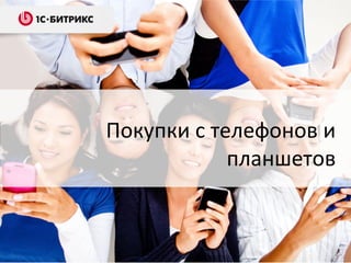 Покупки с телефонов и
планшетов
 
