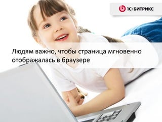 Людям важно, чтобы страница мгновенно
отображалась в браузере
 