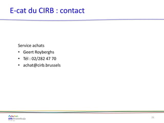 E-cat du CIRB : contact
Service achats
• Geert Royberghs
• Tél : 02/282 47 70
• achat@cirb.brussels
26
 