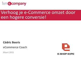Verhoog je e-Commerce omzet door
een hogere conversie!
Cédric Beeris
eCommerce Coach
Maart 2015
 