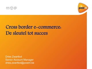 Cross border e-commerce:
De sleutel tot succes
Dries Zwartbol
Senior Account Manager
dries.zwartbol@postnl.be
 