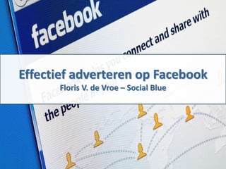 Effectief adverteren op Facebook
Floris V. de Vroe – Social Blue
 