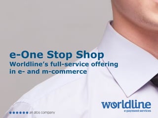 e-One Stop Shop
Worldline’s full-service offering
in e- and m-commerce
 