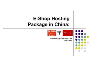 E-Shop Hosting
Package in China:
Prepared by Charlotte Lee
2013 Nov

 
