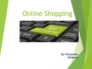Online Shopping 
By:-Divyanshu 
Gangwar 
 