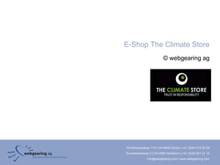 E-Shop The Climate Store
                          © webgearing ag




Förrlibuckstrasse 110 | CH-8005 Zürich | +41 (0)44 515 20 09
Zuchwilerstrasse 2 | CH-4500 Solothurn | +41 (0)32 621 21 12
               info@webgearing.com | www.webgearing.com
 