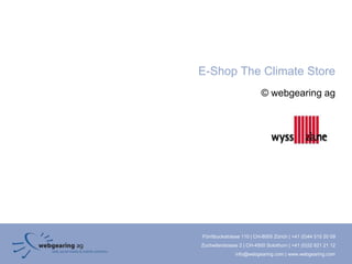 E-Shop The Climate Store
                          © webgearing ag




Förrlibuckstrasse 110 | CH-8005 Zürich | +41 (0)44 515 20 09
Zuchwilerstrasse 2 | CH-4500 Solothurn | +41 (0)32 621 21 12
               info@webgearing.com | www.webgearing.com
 
